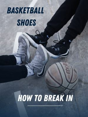 How to Break in Basketball Shoes: A Comprehensive Guide to Comfort and Performance